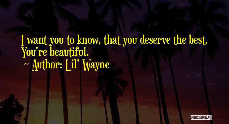 Lil' Wayne Quotes: I Want You To Know, That You Deserve The Best. You're Beautiful.