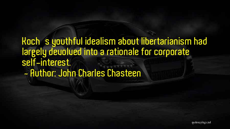 John Charles Chasteen Quotes: Koch's Youthful Idealism About Libertarianism Had Largely Devolved Into A Rationale For Corporate Self-interest.