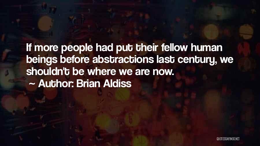 Brian Aldiss Quotes: If More People Had Put Their Fellow Human Beings Before Abstractions Last Century, We Shouldn't Be Where We Are Now.