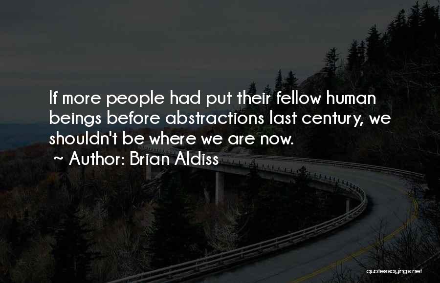 Brian Aldiss Quotes: If More People Had Put Their Fellow Human Beings Before Abstractions Last Century, We Shouldn't Be Where We Are Now.