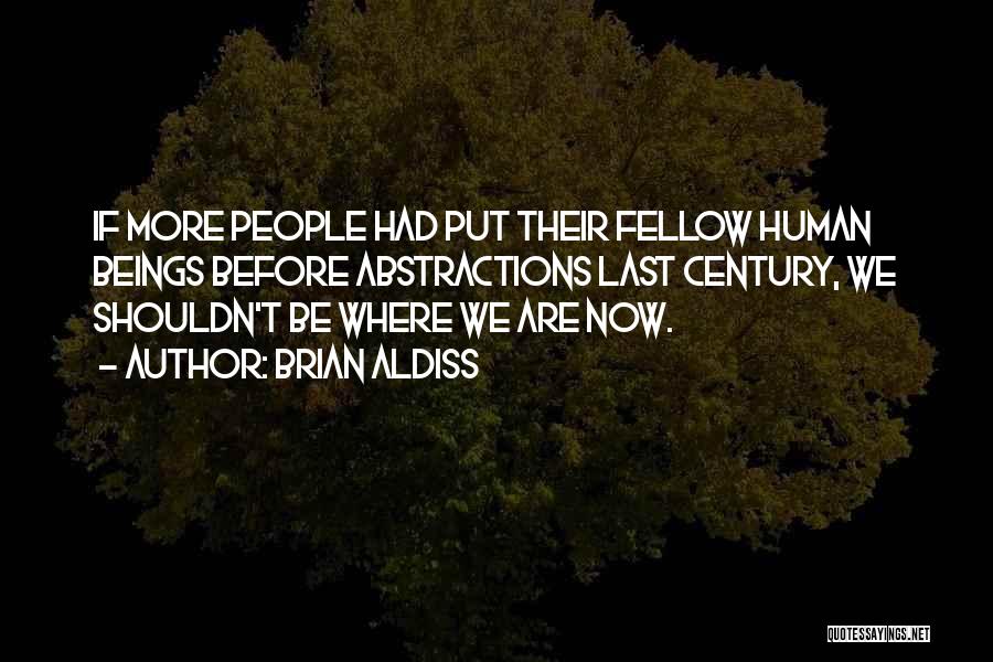 Brian Aldiss Quotes: If More People Had Put Their Fellow Human Beings Before Abstractions Last Century, We Shouldn't Be Where We Are Now.