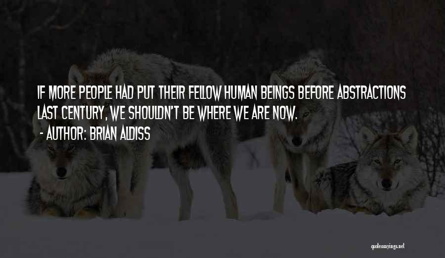 Brian Aldiss Quotes: If More People Had Put Their Fellow Human Beings Before Abstractions Last Century, We Shouldn't Be Where We Are Now.