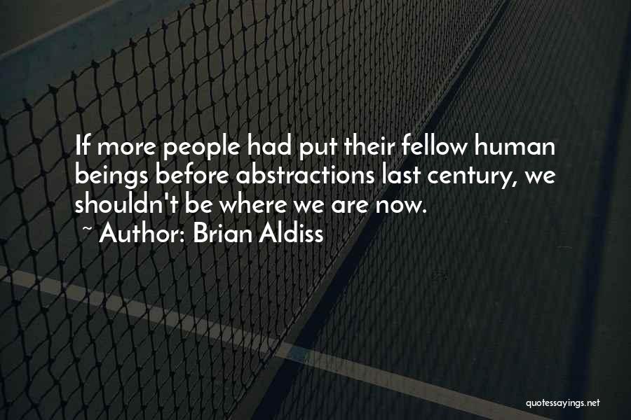 Brian Aldiss Quotes: If More People Had Put Their Fellow Human Beings Before Abstractions Last Century, We Shouldn't Be Where We Are Now.