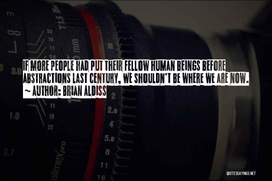 Brian Aldiss Quotes: If More People Had Put Their Fellow Human Beings Before Abstractions Last Century, We Shouldn't Be Where We Are Now.