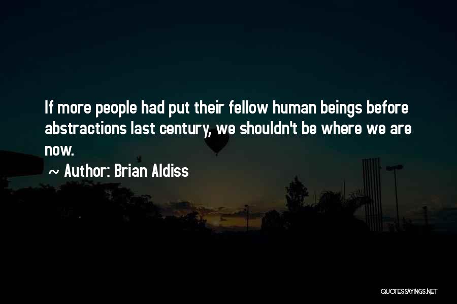 Brian Aldiss Quotes: If More People Had Put Their Fellow Human Beings Before Abstractions Last Century, We Shouldn't Be Where We Are Now.