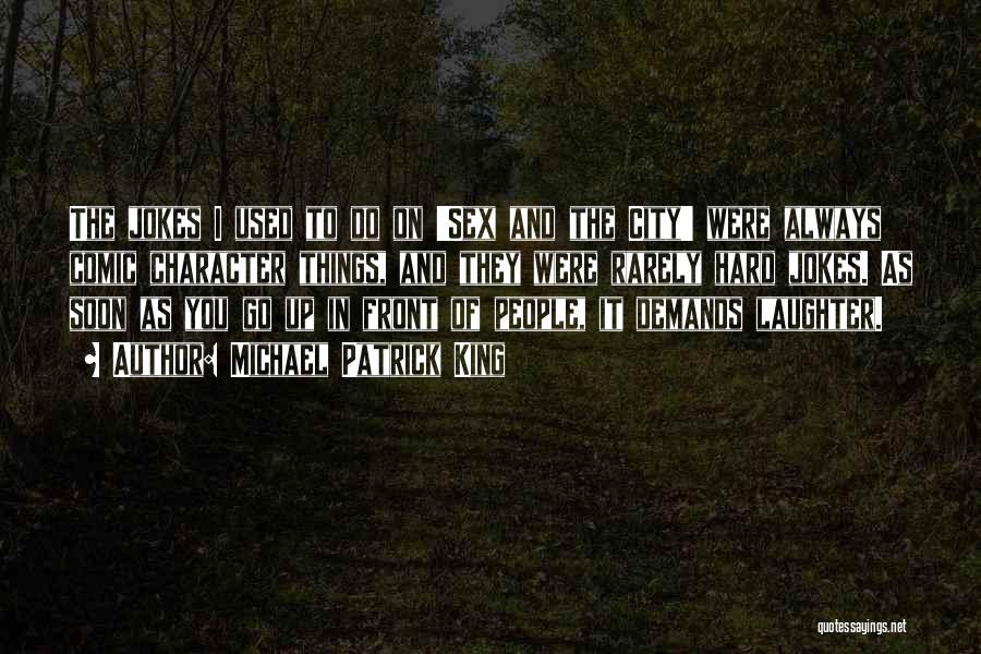 Michael Patrick King Quotes: The Jokes I Used To Do On 'sex And The City' Were Always Comic Character Things, And They Were Rarely