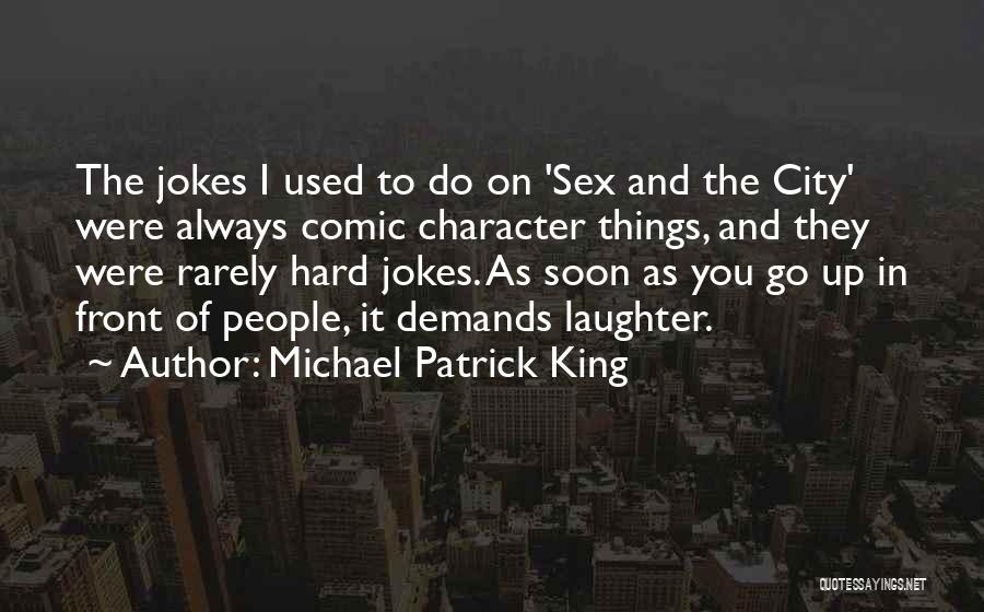 Michael Patrick King Quotes: The Jokes I Used To Do On 'sex And The City' Were Always Comic Character Things, And They Were Rarely