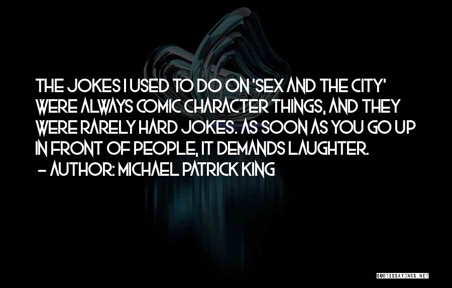 Michael Patrick King Quotes: The Jokes I Used To Do On 'sex And The City' Were Always Comic Character Things, And They Were Rarely