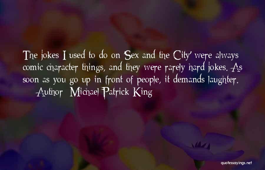 Michael Patrick King Quotes: The Jokes I Used To Do On 'sex And The City' Were Always Comic Character Things, And They Were Rarely