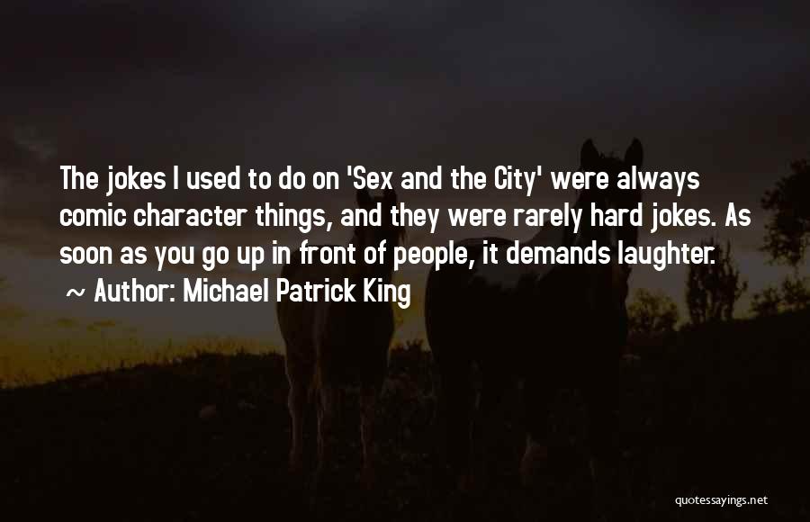 Michael Patrick King Quotes: The Jokes I Used To Do On 'sex And The City' Were Always Comic Character Things, And They Were Rarely