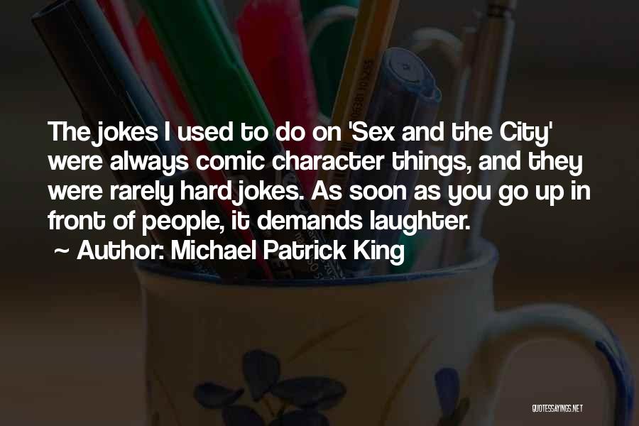 Michael Patrick King Quotes: The Jokes I Used To Do On 'sex And The City' Were Always Comic Character Things, And They Were Rarely