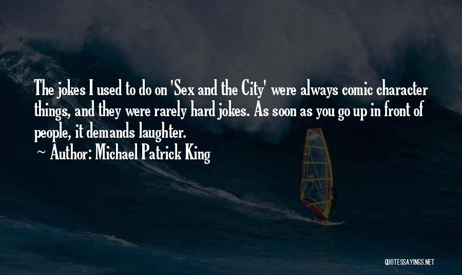 Michael Patrick King Quotes: The Jokes I Used To Do On 'sex And The City' Were Always Comic Character Things, And They Were Rarely