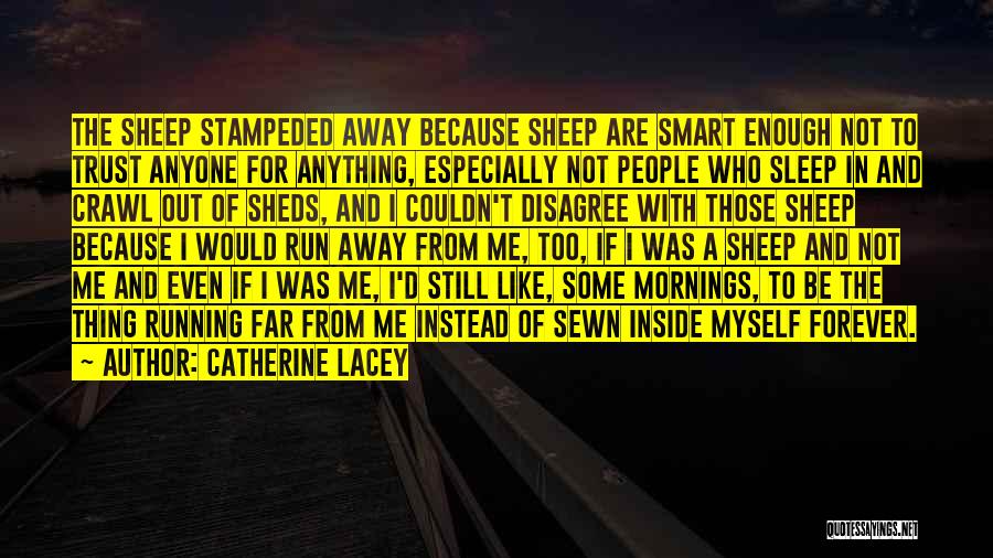 Catherine Lacey Quotes: The Sheep Stampeded Away Because Sheep Are Smart Enough Not To Trust Anyone For Anything, Especially Not People Who Sleep