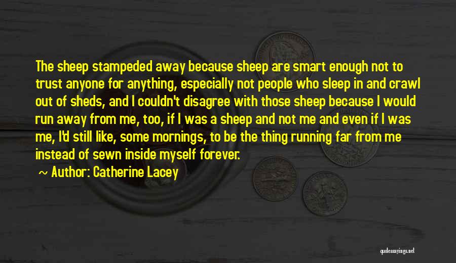 Catherine Lacey Quotes: The Sheep Stampeded Away Because Sheep Are Smart Enough Not To Trust Anyone For Anything, Especially Not People Who Sleep