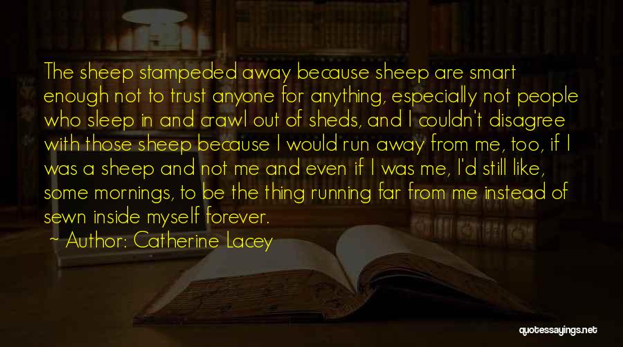 Catherine Lacey Quotes: The Sheep Stampeded Away Because Sheep Are Smart Enough Not To Trust Anyone For Anything, Especially Not People Who Sleep