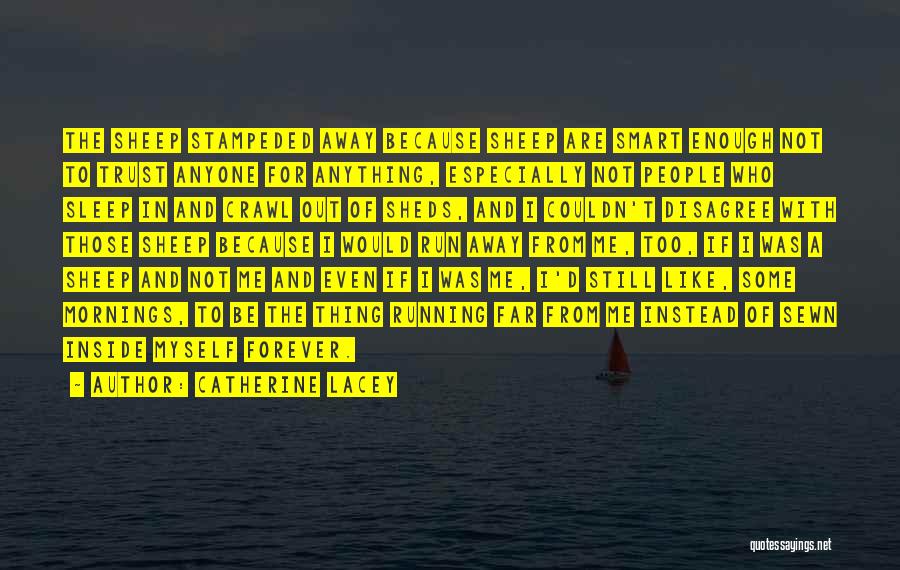 Catherine Lacey Quotes: The Sheep Stampeded Away Because Sheep Are Smart Enough Not To Trust Anyone For Anything, Especially Not People Who Sleep