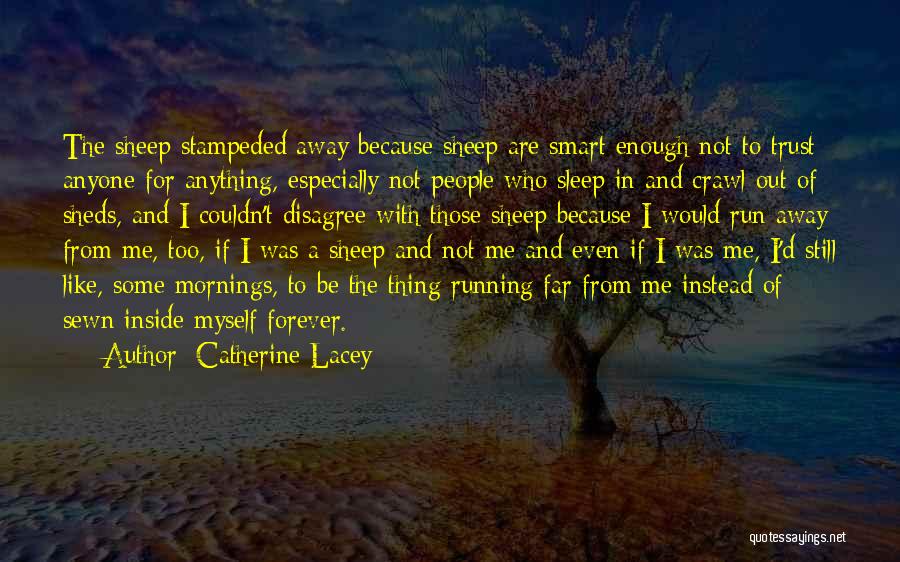 Catherine Lacey Quotes: The Sheep Stampeded Away Because Sheep Are Smart Enough Not To Trust Anyone For Anything, Especially Not People Who Sleep