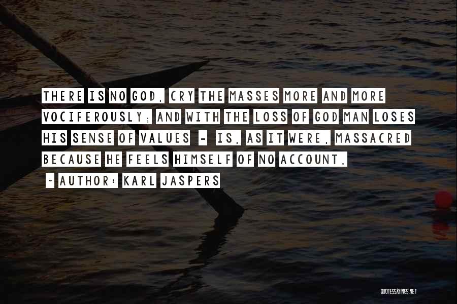 Karl Jaspers Quotes: There Is No God, Cry The Masses More And More Vociferously; And With The Loss Of God Man Loses His