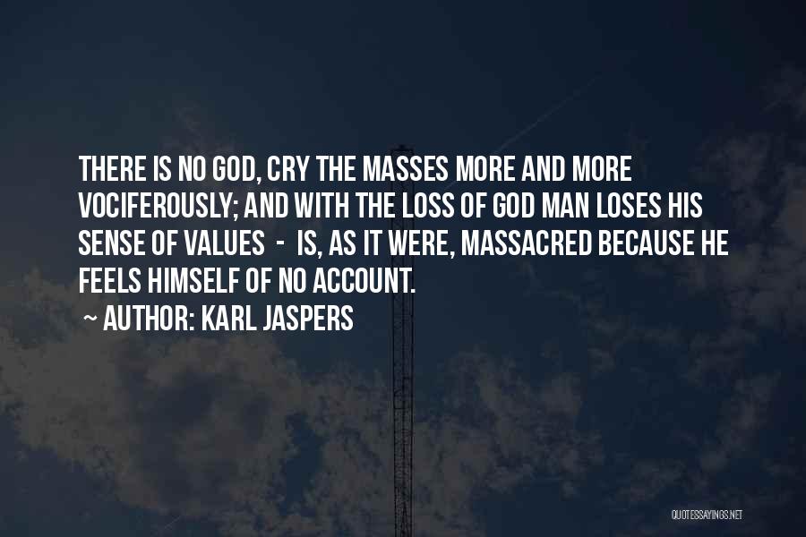 Karl Jaspers Quotes: There Is No God, Cry The Masses More And More Vociferously; And With The Loss Of God Man Loses His