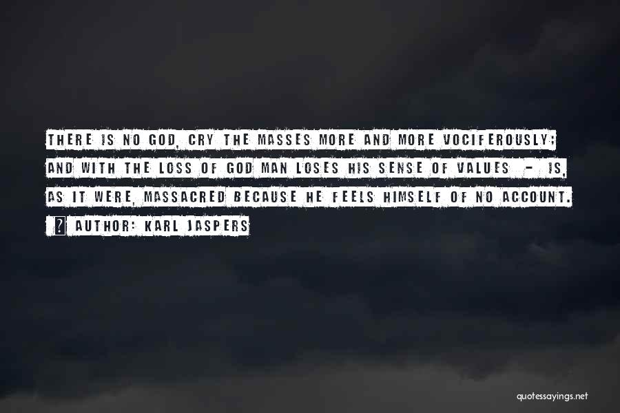 Karl Jaspers Quotes: There Is No God, Cry The Masses More And More Vociferously; And With The Loss Of God Man Loses His