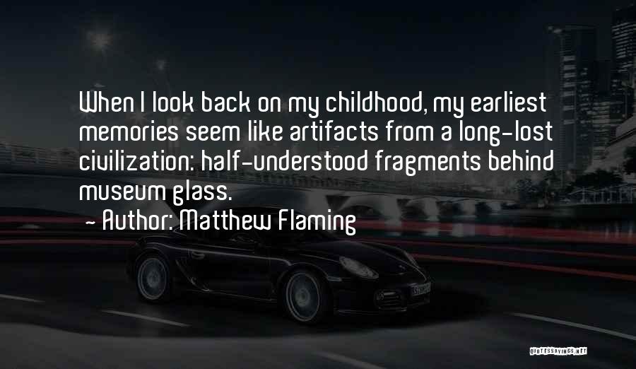 Matthew Flaming Quotes: When I Look Back On My Childhood, My Earliest Memories Seem Like Artifacts From A Long-lost Civilization: Half-understood Fragments Behind
