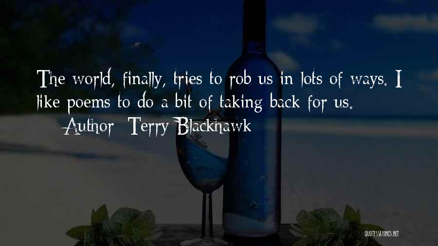 Terry Blackhawk Quotes: The World, Finally, Tries To Rob Us In Lots Of Ways. I Like Poems To Do A Bit Of Taking
