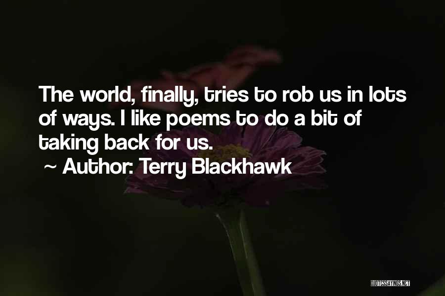 Terry Blackhawk Quotes: The World, Finally, Tries To Rob Us In Lots Of Ways. I Like Poems To Do A Bit Of Taking