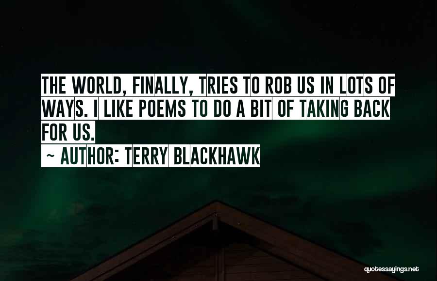 Terry Blackhawk Quotes: The World, Finally, Tries To Rob Us In Lots Of Ways. I Like Poems To Do A Bit Of Taking
