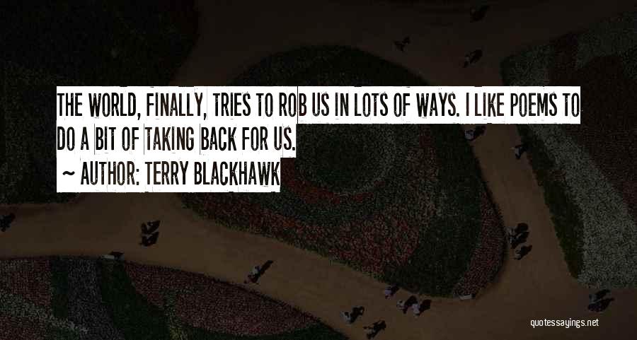 Terry Blackhawk Quotes: The World, Finally, Tries To Rob Us In Lots Of Ways. I Like Poems To Do A Bit Of Taking