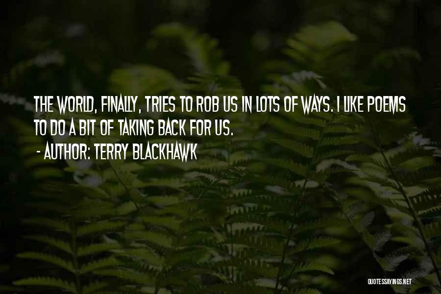 Terry Blackhawk Quotes: The World, Finally, Tries To Rob Us In Lots Of Ways. I Like Poems To Do A Bit Of Taking