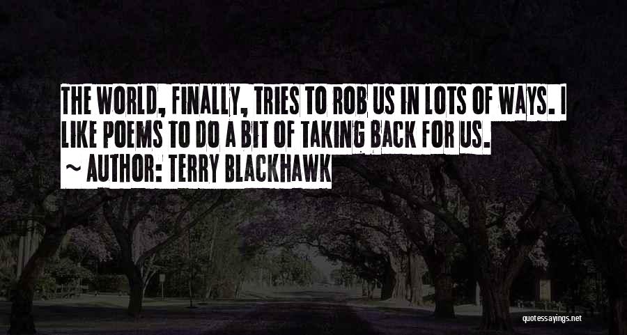 Terry Blackhawk Quotes: The World, Finally, Tries To Rob Us In Lots Of Ways. I Like Poems To Do A Bit Of Taking
