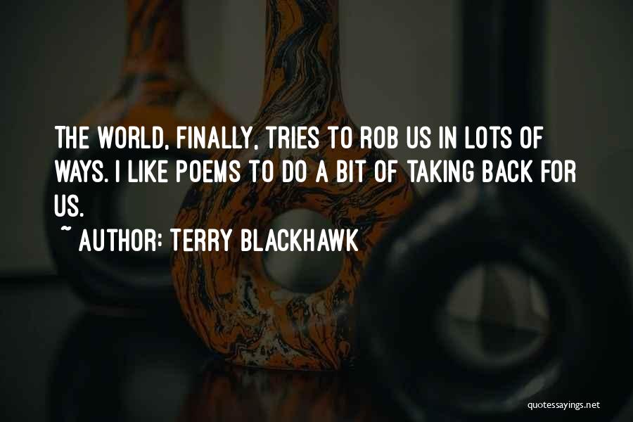 Terry Blackhawk Quotes: The World, Finally, Tries To Rob Us In Lots Of Ways. I Like Poems To Do A Bit Of Taking