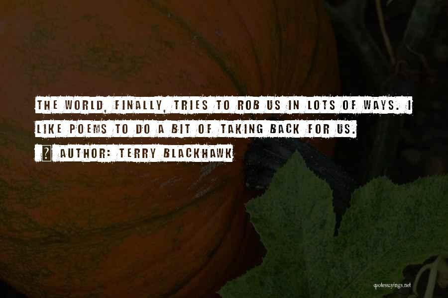 Terry Blackhawk Quotes: The World, Finally, Tries To Rob Us In Lots Of Ways. I Like Poems To Do A Bit Of Taking