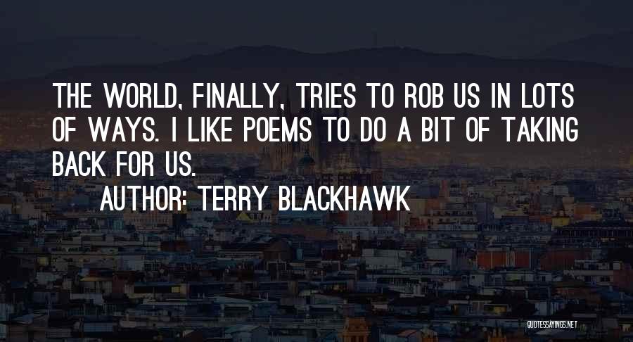 Terry Blackhawk Quotes: The World, Finally, Tries To Rob Us In Lots Of Ways. I Like Poems To Do A Bit Of Taking