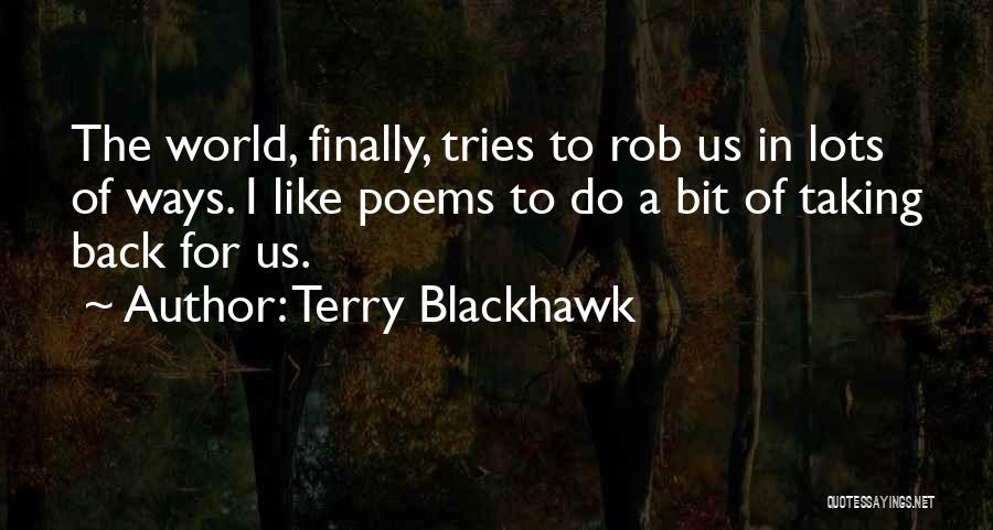 Terry Blackhawk Quotes: The World, Finally, Tries To Rob Us In Lots Of Ways. I Like Poems To Do A Bit Of Taking