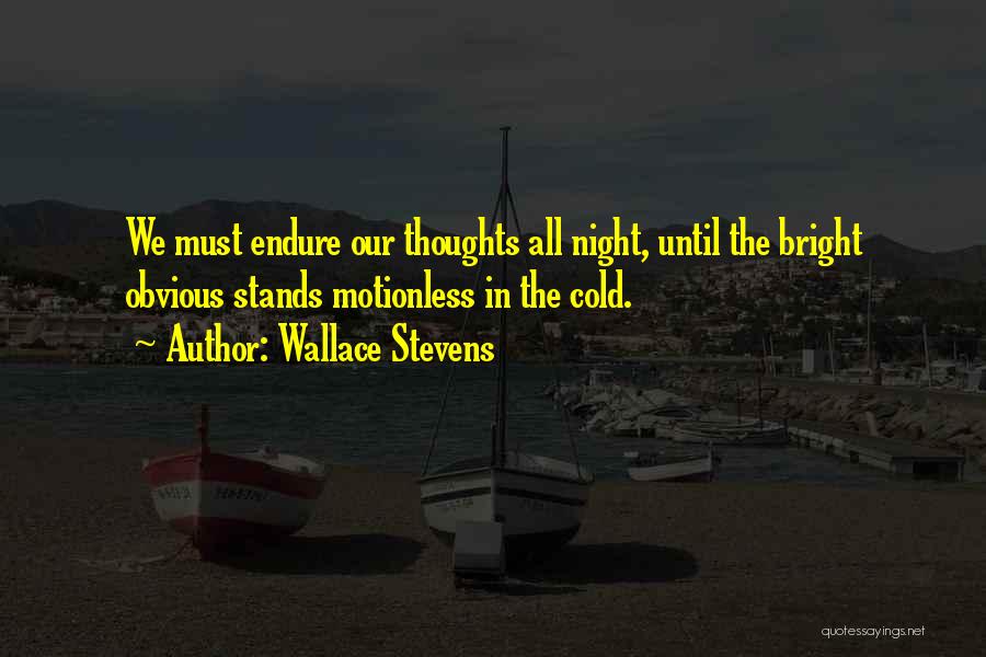 Wallace Stevens Quotes: We Must Endure Our Thoughts All Night, Until The Bright Obvious Stands Motionless In The Cold.
