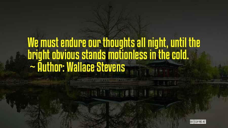 Wallace Stevens Quotes: We Must Endure Our Thoughts All Night, Until The Bright Obvious Stands Motionless In The Cold.