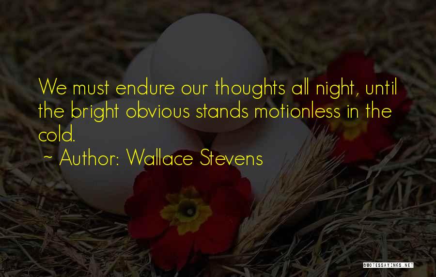 Wallace Stevens Quotes: We Must Endure Our Thoughts All Night, Until The Bright Obvious Stands Motionless In The Cold.