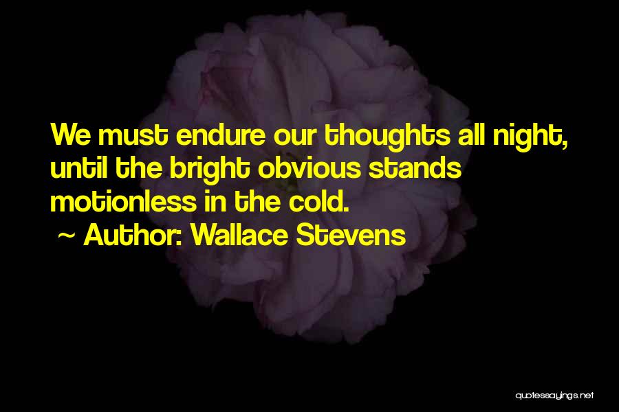 Wallace Stevens Quotes: We Must Endure Our Thoughts All Night, Until The Bright Obvious Stands Motionless In The Cold.