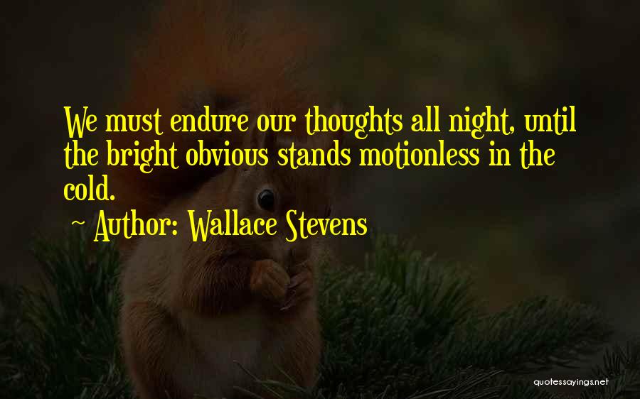 Wallace Stevens Quotes: We Must Endure Our Thoughts All Night, Until The Bright Obvious Stands Motionless In The Cold.