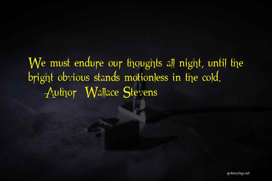 Wallace Stevens Quotes: We Must Endure Our Thoughts All Night, Until The Bright Obvious Stands Motionless In The Cold.