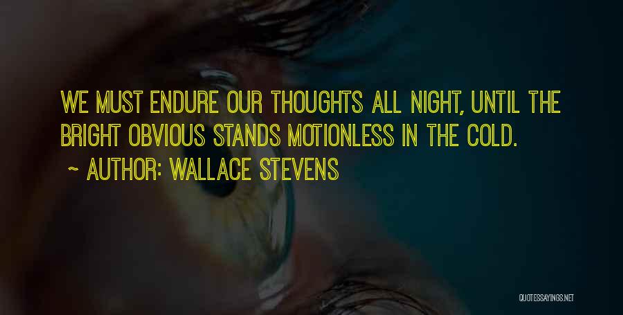 Wallace Stevens Quotes: We Must Endure Our Thoughts All Night, Until The Bright Obvious Stands Motionless In The Cold.