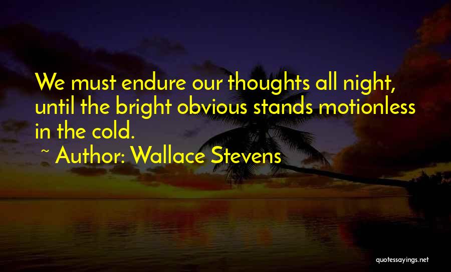 Wallace Stevens Quotes: We Must Endure Our Thoughts All Night, Until The Bright Obvious Stands Motionless In The Cold.
