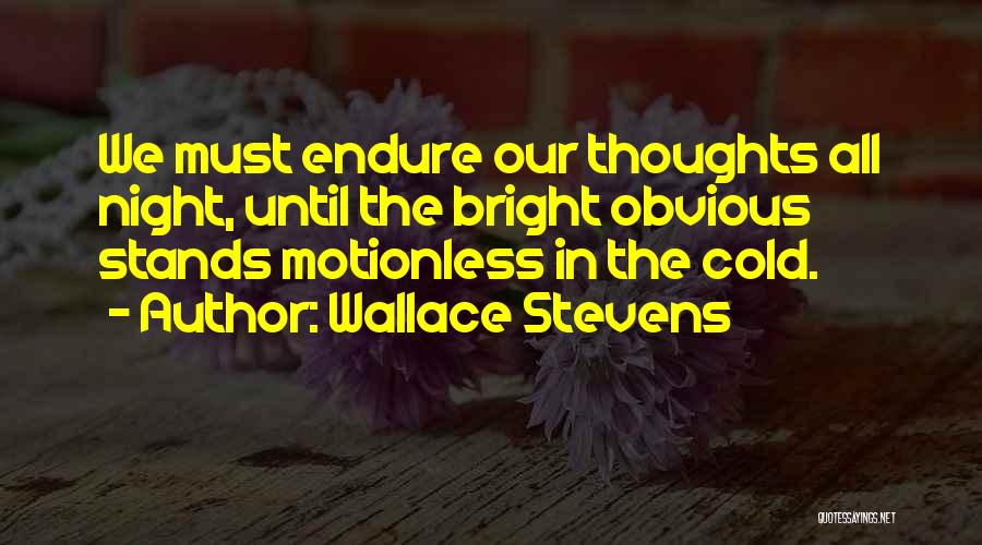 Wallace Stevens Quotes: We Must Endure Our Thoughts All Night, Until The Bright Obvious Stands Motionless In The Cold.