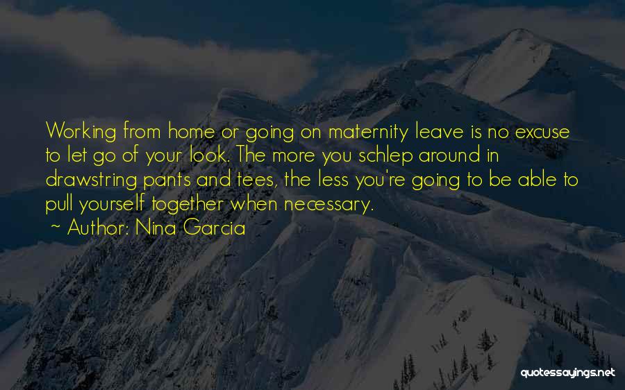 Nina Garcia Quotes: Working From Home Or Going On Maternity Leave Is No Excuse To Let Go Of Your Look. The More You