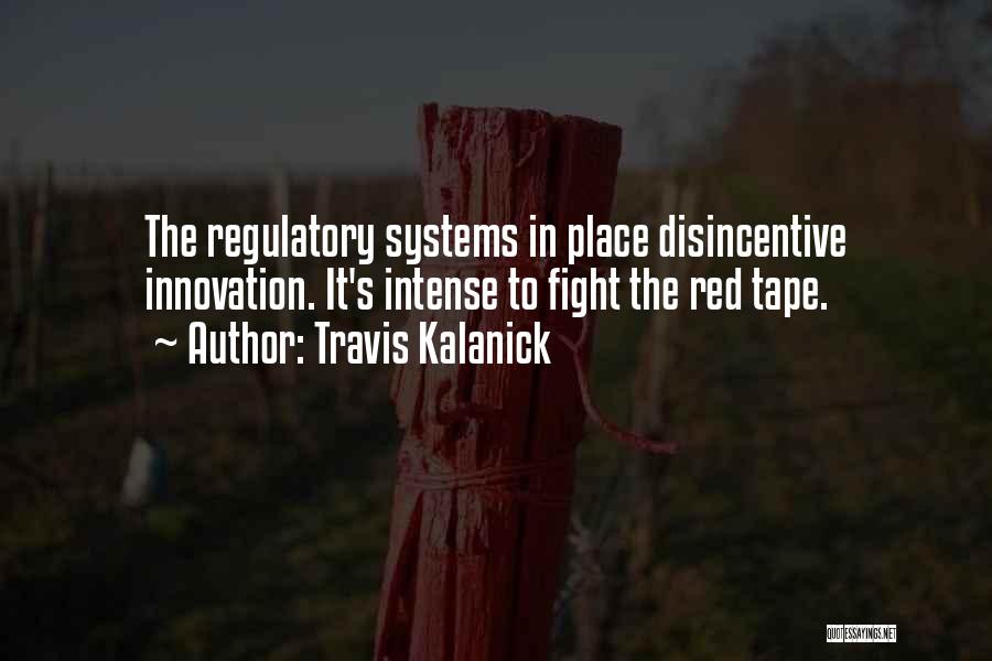 Travis Kalanick Quotes: The Regulatory Systems In Place Disincentive Innovation. It's Intense To Fight The Red Tape.
