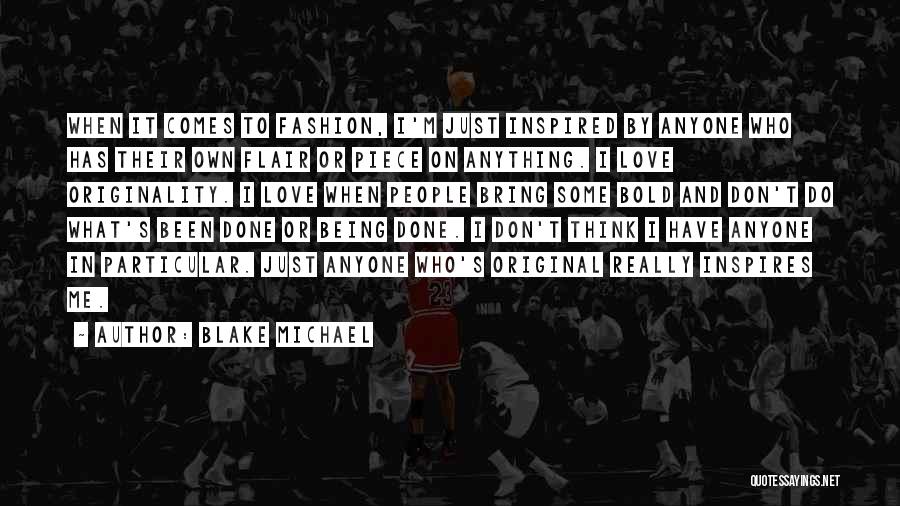Blake Michael Quotes: When It Comes To Fashion, I'm Just Inspired By Anyone Who Has Their Own Flair Or Piece On Anything. I