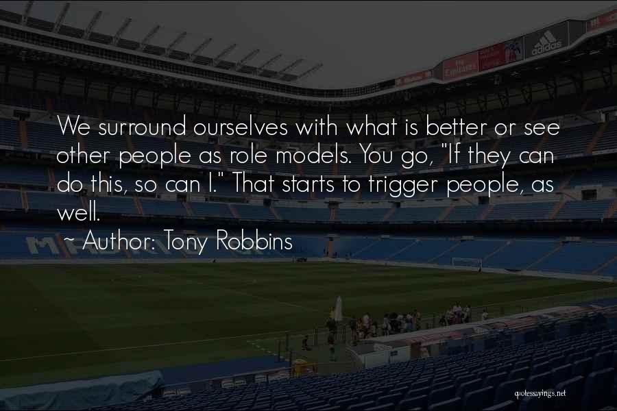 Tony Robbins Quotes: We Surround Ourselves With What Is Better Or See Other People As Role Models. You Go, If They Can Do