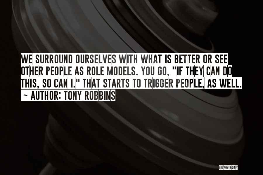 Tony Robbins Quotes: We Surround Ourselves With What Is Better Or See Other People As Role Models. You Go, If They Can Do