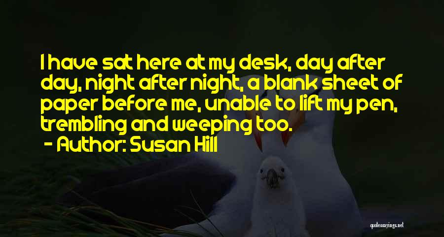 Susan Hill Quotes: I Have Sat Here At My Desk, Day After Day, Night After Night, A Blank Sheet Of Paper Before Me,